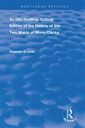 Book cover of An Old-Spelling, Critical Edition of The History of the Two Maids of More-Clacke by Alexander S Liddie