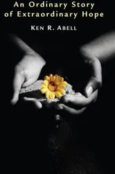 Book cover of An Ordinary Story of Extraordinary Hope by Ken R. Abell