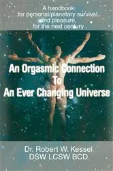 Book cover of An Orgasmic Connection to an Ever Changing Universe by Dr. Robert W. Kessel