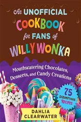 Book cover of An Unofficial Cookbook for Fans of Willy Wonka by Dahlia Clearwater