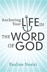 Book cover of Anchoring Your Life in the Word of God by Pauline Nosiri