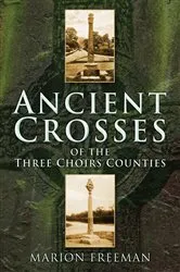 Book cover of Ancient Crosses of the Three Choirs Counties by Marion Freeman