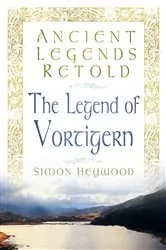 Book cover of Ancient Legends Retold: The Legend of Vortigern by Simon Heywood