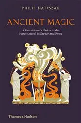 Book cover of Ancient Magic: A Practitioner's Guide to the Supernatural in Greece and Rome by Philip Matyszak