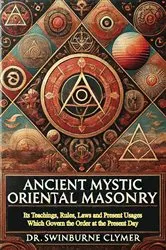 Book cover of Ancient Mystic Oriental Masonry: Its Teachings, Rules, Laws and Present Usages Which Govern the Order at the Present Day by Unknown