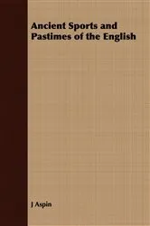 Book cover of Ancient Sports and Pastimes of the English by J. Aspin