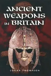 Book cover of Ancient Weapons in Britain by Logan Thompson