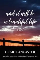 Book cover of And It Will Be A Beautiful Life by Craig Lancaster