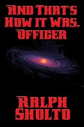 Book cover of And That’s How It Was, Officer by Ralph Sholto