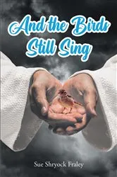 Book cover of And the Birds Still Sing by Sue Shryock Fraley
