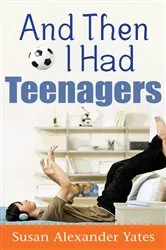Book cover of And Then I Had Teenagers by Susan Alexander Yates