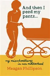 Book cover of And Then I Peed My Pants... by Meagan Phillipson