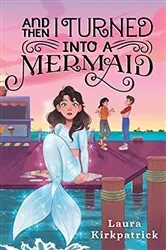 Book cover of And Then I Turned Into a Mermaid by Laura Kirkpatrick