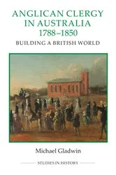 Book cover of Anglican Clergy in Australia, 1788-1850 by Michael Gladwin