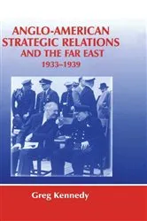 Book cover of Anglo-American Strategic Relations and the Far East, 1933-1939 by Greg Kennedy