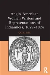 Book cover of Anglo-American Women Writers and Representations of Indianness, 1629-1824 by Cathy Rex