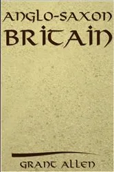 Book cover of Anglo-Saxon Britain by Grant Allen