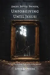 Book cover of Angry, Bitter, Broken, Unforgiving - Until Jesus! by Joyce S. Owens