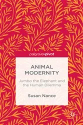 Book cover of Animal Modernity: Jumbo the Elephant and the Human Dilemma by Susan Nance