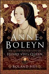Book cover of Anne Boleyn, An Illustrated Life of Henry VIII's Queen by Roland Hui