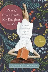 Book cover of Anne of Green Gables, My Daughter, and Me by Lorilee Craker