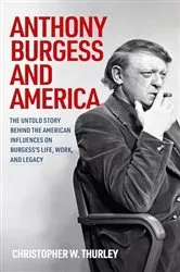 Book cover of Anthony Burgess and America by Christopher W Thurley