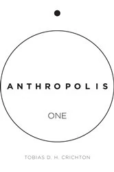 Book cover of Anthropolis One by Tobias D.H Crichton