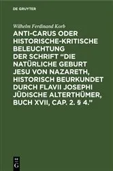 Book cover of Anti-Carus oder historische-kritische Beleuchtung der Schrift “Die natürliche Geburt Jesu von Nazareth, historisch beurkundet durch Flavii Josephi jüdische Alterthümer, Buch XVII, Cap. 2. § 4.” by Wilhelm Ferdinand Korb