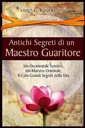 Book cover of Antichi Segreti di un Maestro Guaritore by Rogers, Clint, G.