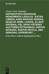 Book cover of Antiquitatis Romanae monumenta legalia : extra libros juris Romani sparsa, quae in aere, lapide, aliave materia, vel apud veteres auctores extraneos, partim integra, partim mutila, sed genuina, supersunt ... by Unknown