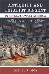 Book cover of Antiquity and Loyalist Dissent in Revolutionary America, 1765–1776 by Daniel R. Moy