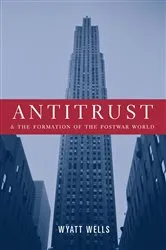 Book cover of Antitrust and the Formation of the Postwar World by Wyatt Wells