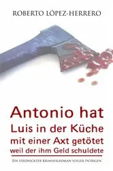 Book cover of Antonio hat Luis in der Küche mit einer Axt getötet, weil der ihm Geld schuldete by Roberto López-Herrero