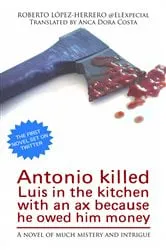 Book cover of Antonio killed Luis in the kitchen with an ax because he owed him money by Roberto López-Herrero