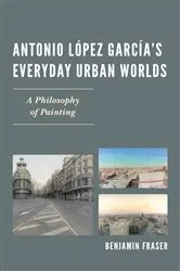 Book cover of Antonio López García’s Everyday Urban Worlds by Benjamin Fraser