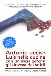 Book cover of Antonio Uccise Luis Nella Cucina Con Un'Ascia Perché Gli Doveva Dei Soldi by Roberto López-Herrero