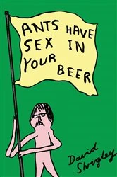 Book cover of Ants Have Sex in Your Beer by David Shrigley