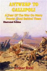 Book cover of ANTWERP TO GALLIPOLI - A Year of the War on Many Fronts - and Behind Them [Illustrated Edition] by Unknown