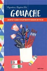 Book cover of Anywhere, Anytime Art: Gouache by Agathe Singer