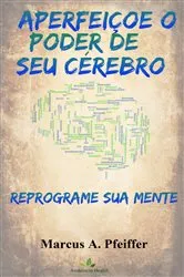 Book cover of APERFEIÇOE O PODER DE SEU CÉREBRO: Reprograme sua mente by Marcus A. Pfeiffer