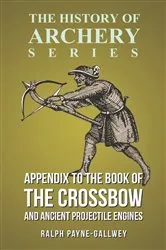 Book cover of Appendix to The Book of the Crossbow and Ancient Projectile Engines (History of Archery Series) by Ralph Payne-Gallwey