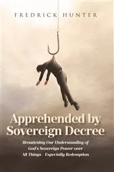 Book cover of Apprehended by Sovereign Decree by Fredrick Hunter