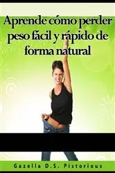 Book cover of Aprende cómo perder peso fácil y rápido de forma natural by Gazella D.S. Pistorious