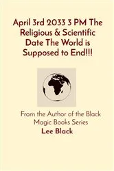 Book cover of April 3rd 2033 3 PM The Religious & Scientific Date The World is Supposed to End!!! by Lee Black