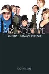 Book cover of Arcade Fire: Behind the Black Mirror by Mick Middles