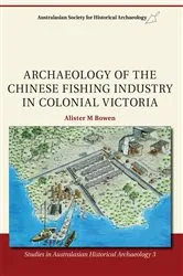Book cover of Archaeology of the Chinese Fishing Industry in Colonial Victoria by Alister M. Bowen