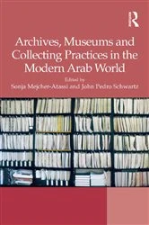 Book cover of Archives, Museums and Collecting Practices in the Modern Arab World by Sonja Mejcher-Atassi