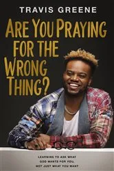 Book cover of Are You Praying for the Wrong Thing? by Travis Greene