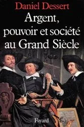 Book cover of Argent, pouvoir et société au Grand Siècle by Daniel Dessert