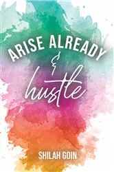 Book cover of Arise Already and Hustle by Shilah Goin